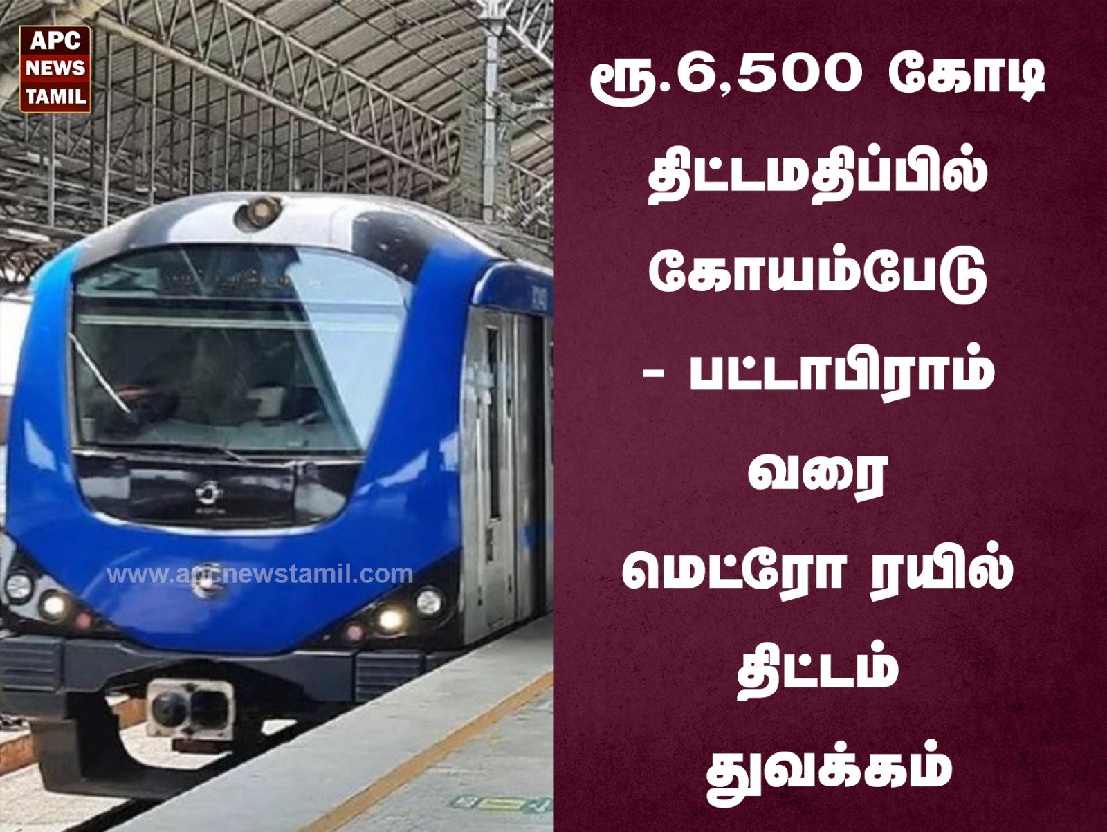 ரூ.6,500 கோடி திட்டமதிப்பில் கோயம்பேடு - பட்டாபிராம் வரை மெட்ரோ ரயில்  திட்டம் துவக்கம்